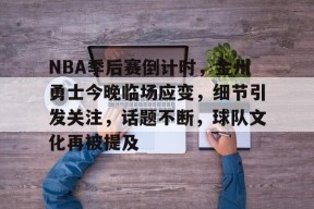 开云体育网站-NBA季后赛倒计时，金州勇士今晚临场应变，细节引发关注，话题不断，球队文化再被提及